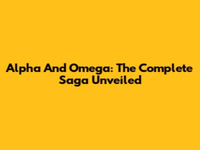 Alpha And Omega: The Complete Saga Unveiled