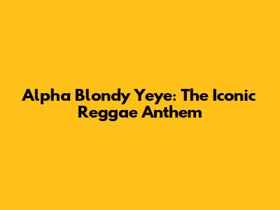 Alpha Blondy Yeye: The Iconic Reggae Anthem