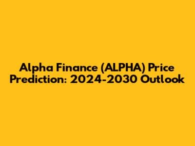 Alpha Finance (ALPHA) Price Prediction: 2024-2030 Outlook