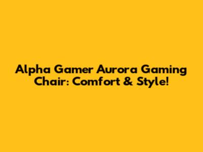 Alpha Gamer Aurora Gaming Chair: Comfort & Style!