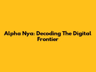 Alpha Nya: Decoding The Digital Frontier