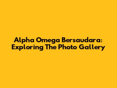 Alpha Omega Bersaudara: Exploring The Photo Gallery
