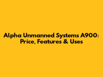 Alpha Unmanned Systems A900: Price, Features & Uses