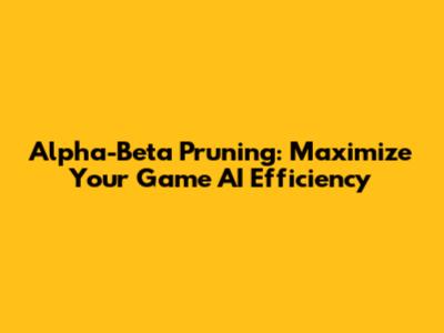 Alpha-Beta Pruning: Maximize Your Game AI Efficiency