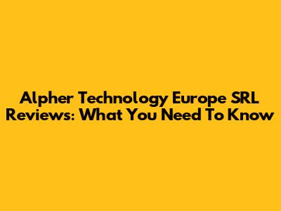 Alpher Technology Europe SRL Reviews: What You Need To Know