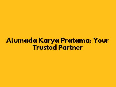 Alumada Karya Pratama: Your Trusted Partner