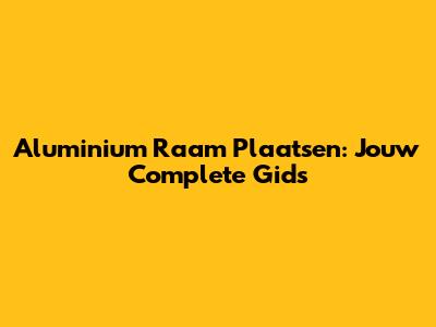 Aluminium Raam Plaatsen: Jouw Complete Gids