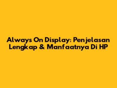 Always On Display: Penjelasan Lengkap & Manfaatnya Di HP