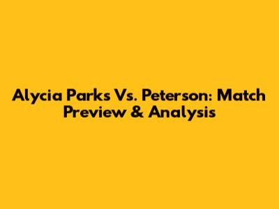 Alycia Parks Vs. Peterson: Match Preview & Analysis