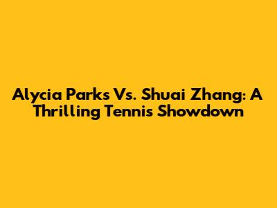 Alycia Parks Vs. Shuai Zhang: A Thrilling Tennis Showdown