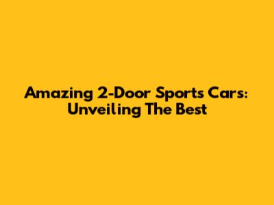 Amazing 2-Door Sports Cars: Unveiling The Best