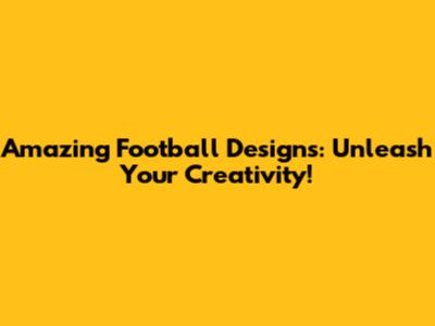 Amazing Football Designs: Unleash Your Creativity!