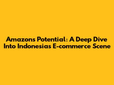 Amazon's Potential: A Deep Dive Into Indonesia's E-commerce Scene