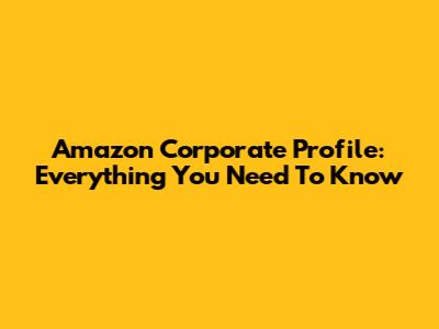Amazon Corporate Profile: Everything You Need To Know