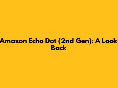 Amazon Echo Dot (2nd Gen): A Look Back