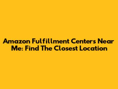 Amazon Fulfillment Centers Near Me: Find The Closest Location