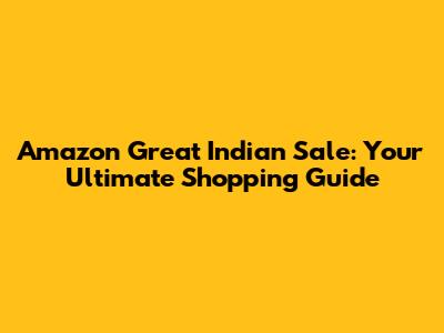 Amazon Great Indian Sale: Your Ultimate Shopping Guide