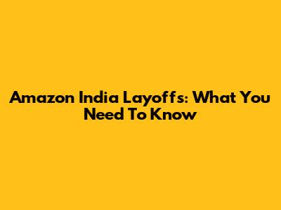 Amazon India Layoffs: What You Need To Know
