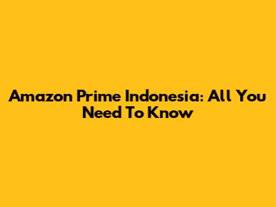 Amazon Prime Indonesia: All You Need To Know