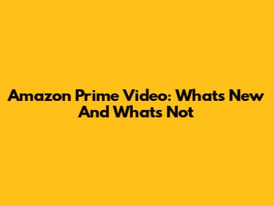 Amazon Prime Video: What's New And What's Not