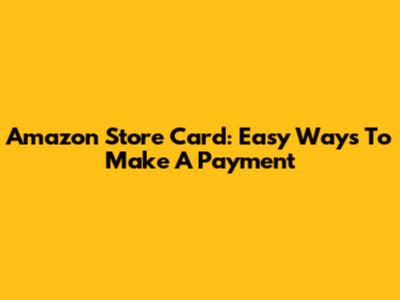 Amazon Store Card: Easy Ways To Make A Payment