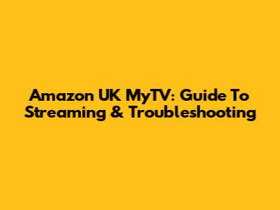 Amazon UK MyTV: Guide To Streaming & Troubleshooting
