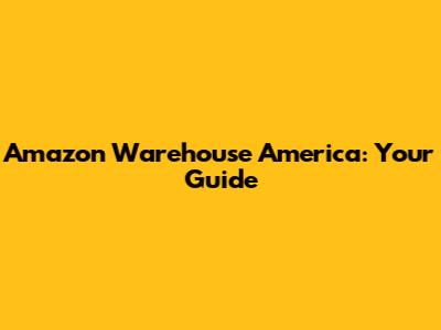 Amazon Warehouse America: Your Guide