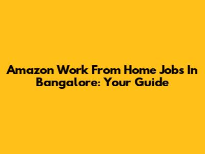 Amazon Work From Home Jobs In Bangalore: Your Guide