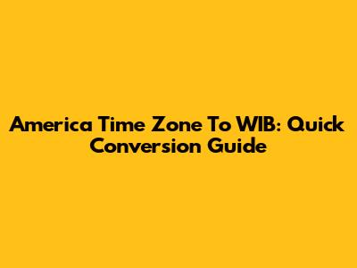 America Time Zone To WIB: Quick Conversion Guide