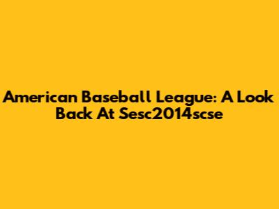 American Baseball League: A Look Back At Sesc2014scse