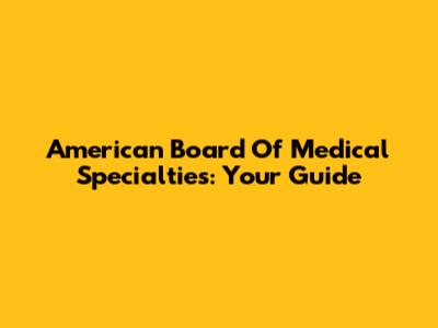 American Board Of Medical Specialties: Your Guide