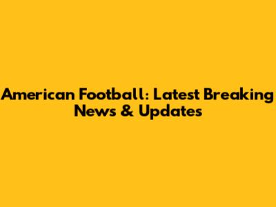 American Football: Latest Breaking News & Updates
