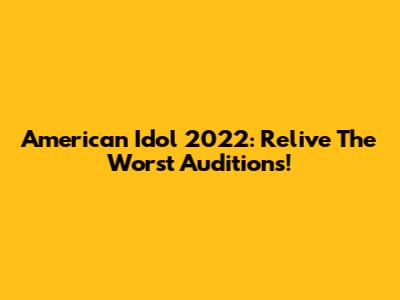 American Idol 2022: Relive The *Worst* Auditions!