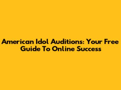 American Idol Auditions: Your Free Guide To Online Success