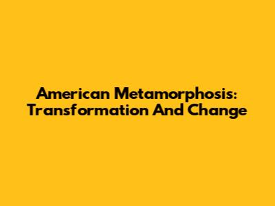 American Metamorphosis: Transformation And Change