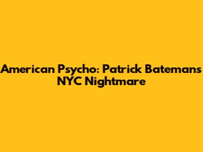 American Psycho: Patrick Bateman's NYC Nightmare
