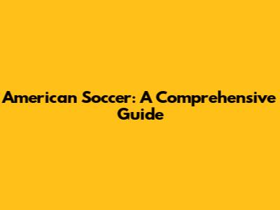 American Soccer: A Comprehensive Guide