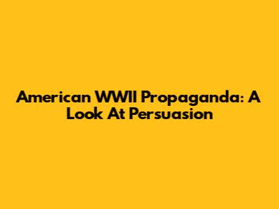 American WWII Propaganda: A Look At Persuasion
