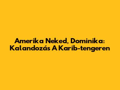 Amerika Neked, Dominika: Kalandozás A Karib-tengeren