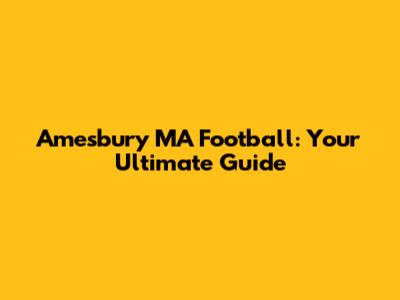 Amesbury MA Football: Your Ultimate Guide