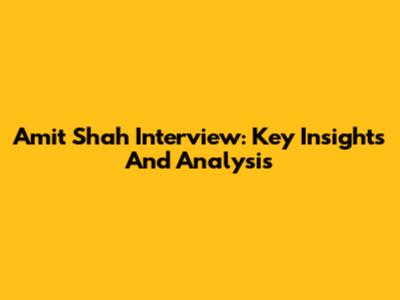 Amit Shah Interview: Key Insights And Analysis