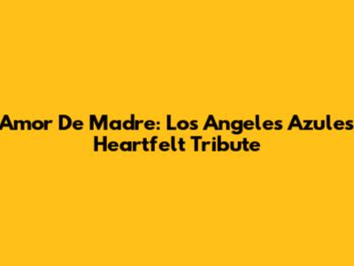 Amor De Madre: Los Angeles Azules' Heartfelt Tribute
