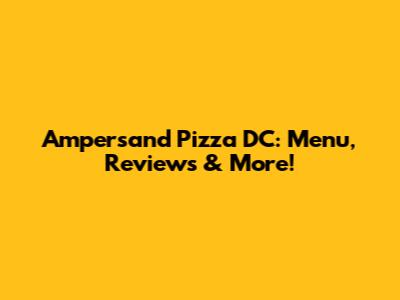 Ampersand Pizza DC: Menu, Reviews & More!