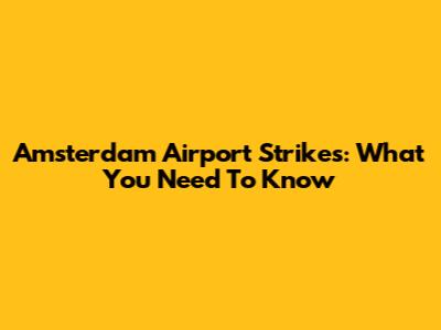 Amsterdam Airport Strikes: What You Need To Know