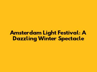 Amsterdam Light Festival: A Dazzling Winter Spectacle