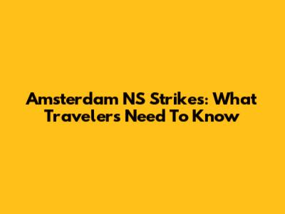 Amsterdam NS Strikes: What Travelers Need To Know