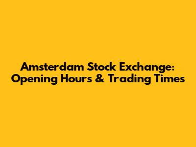 Amsterdam Stock Exchange: Opening Hours & Trading Times