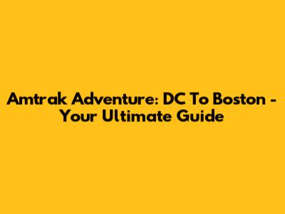 Amtrak Adventure: DC To Boston - Your Ultimate Guide