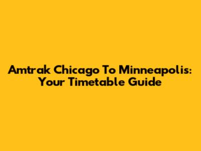 Amtrak Chicago To Minneapolis: Your Timetable Guide
