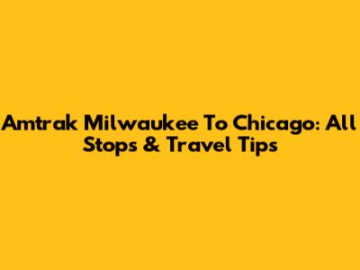 Amtrak Milwaukee To Chicago: All Stops & Travel Tips